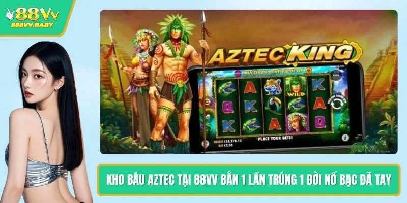 Kho Báu Aztec Tại 88VV Bắn 1 Lần Trúng 1 Đời Nổ Bạc Đã Tay
