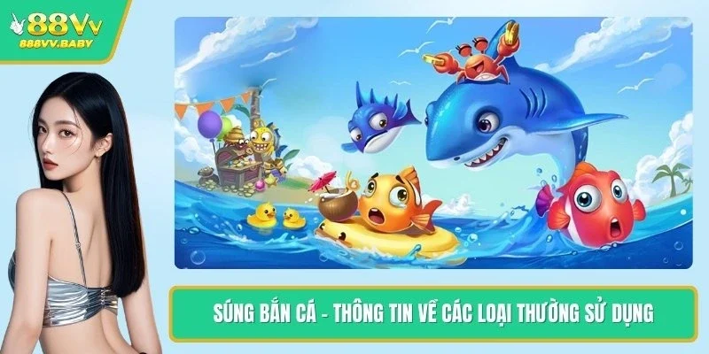 Súng Bắn Cá - Thông Tin Về Các Loại Thường Sử Dụng