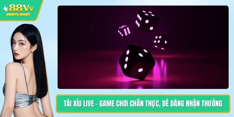 Tài Xỉu Live - Game Chơi Chân Thực, Dễ Dàng Nhận Thưởng